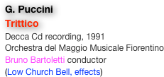 G. Puccini
Trittico
Decca Cd recording, 1991
Orchestra del Maggio Musicale Fiorentino
Bruno Bartoletti conductor
(Low Church Bell, effects)