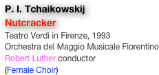 P. I. Tchaikowskij
Nutcracker
Teatro Verdi in Firenze, 1993
Orchestra del Maggio Musicale Fiorentino
Robert Luther conductor
(Female Choir)