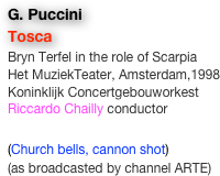 G. Puccini
Tosca
Bryn Terfel in the role of Scarpia
Het MuziekTeater, Amsterdam,1998
Koninklijk Concertgebouworkest
Riccardo Chailly conductor

(Church bells, cannon shot)
(as broadcasted by channel ARTE)