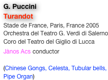 G. Puccini
Turandot
Stade de France, Paris, France 2005
Orchestra del Teatro G. Verdi di Salerno
Coro del Teatro del Giglio di Lucca
Jànos Acs conductor

(Chinese Gongs, Celesta, Tubular bells, Pipe Organ)