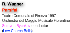 R. Wagner
Parsifal
Teatro Comunale di Firenze 1997
Orchestra del Maggio Musicale Fiorentino
Semyon Bychkov conductor
(Low Church Bells)