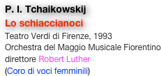 P. I. Tchaikowskij
Lo schiaccianoci
Teatro Verdi di Firenze, 1993
Orchestra del Maggio Musicale Fiorentino
direttore Robert Luther
(Coro di voci femminili)