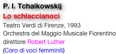 P. I. Tchaikowskij
Lo schiaccianoci
Teatro Verdi di Firenze, 1993
Orchestra del Maggio Musicale Fiorentino
direttore Robert Luther
(Coro di voci femminili)