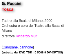 G. Puccini
Tosca

Teatro alla Scala di Milano, 2000
Orchestra e coro del Teatro alla Scala di Milano
direttore Riccardo Muti 

(Campane, cannone)
(estratto dal DVD TDK 10 5008 9 DV-OPTOS)