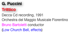 G. Puccini
Trittico
Decca Cd recording, 1991
Orchestra del Maggio Musicale Fiorentino
Bruno Bartoletti conductor
(Low Church Bell, effects)