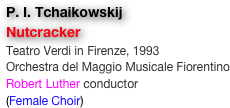 P. I. Tchaikowskij
Nutcracker
Teatro Verdi in Firenze, 1993
Orchestra del Maggio Musicale Fiorentino
Robert Luther conductor
(Female Choir)