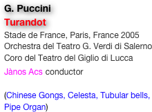 G. Puccini
Turandot
Stade de France, Paris, France 2005
Orchestra del Teatro G. Verdi di Salerno
Coro del Teatro del Giglio di Lucca
Jànos Acs conductor

(Chinese Gongs, Celesta, Tubular bells, Pipe Organ)
