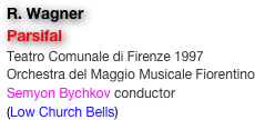 R. Wagner
Parsifal
Teatro Comunale di Firenze 1997
Orchestra del Maggio Musicale Fiorentino
Semyon Bychkov conductor
(Low Church Bells)